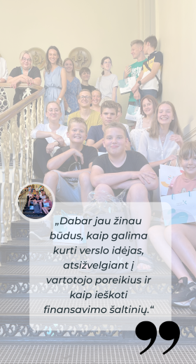 „Labiausiai patiko dirbtuvės, nes pirmą kartą galėjau praktiškai testuoti savo sukurtą verslo idėją.“ (2)